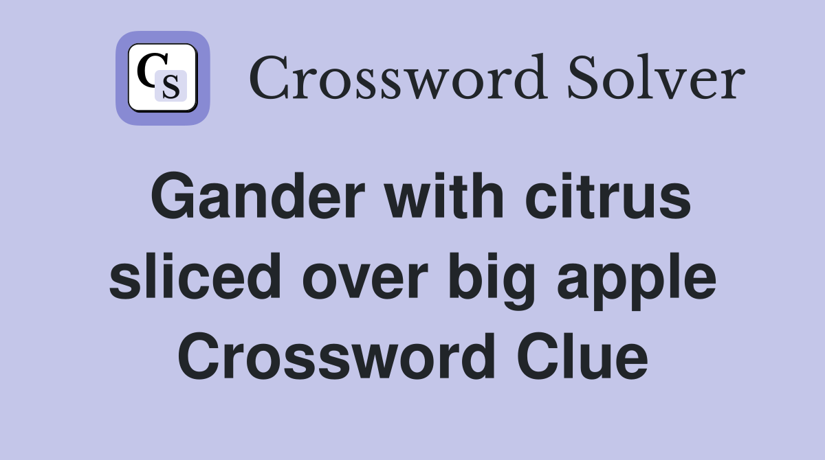 Gander with citrus sliced over big apple Crossword Clue