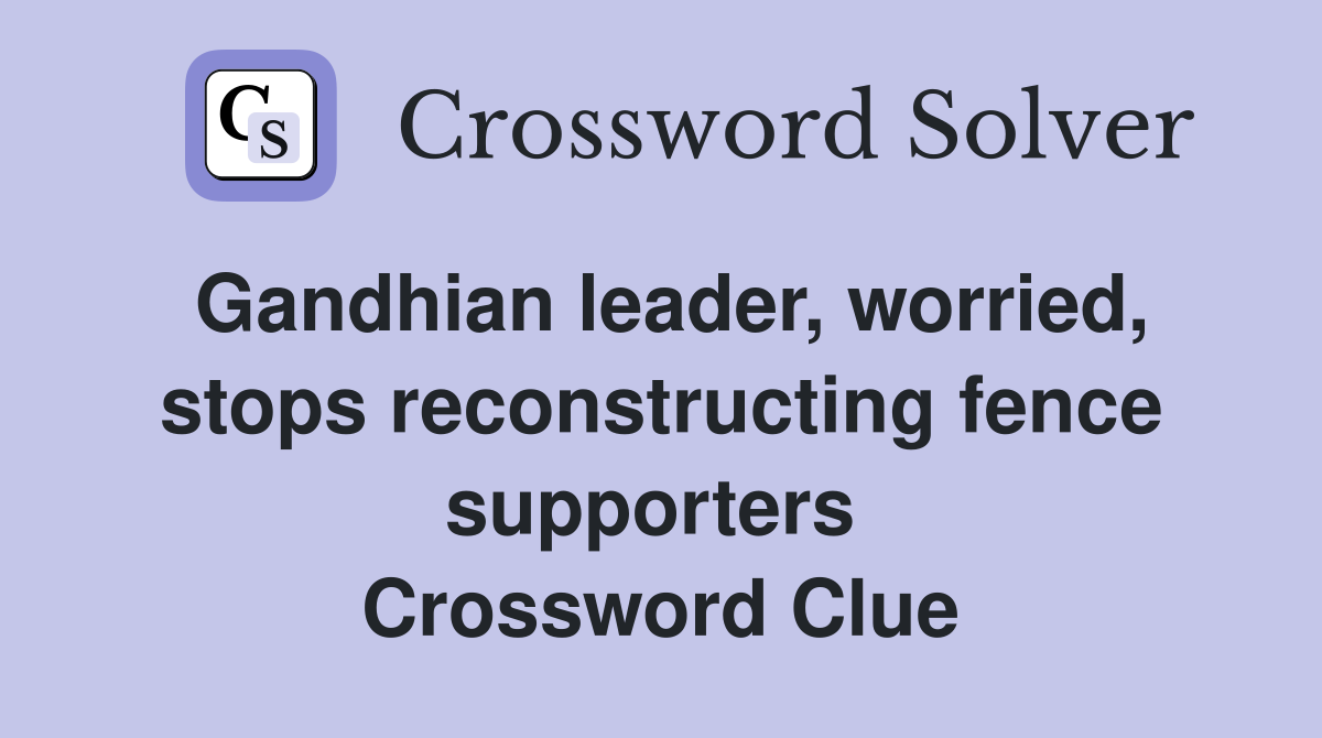 Gandhian leader, worried, stops reconstructing fence supporters  Crossword Clue
