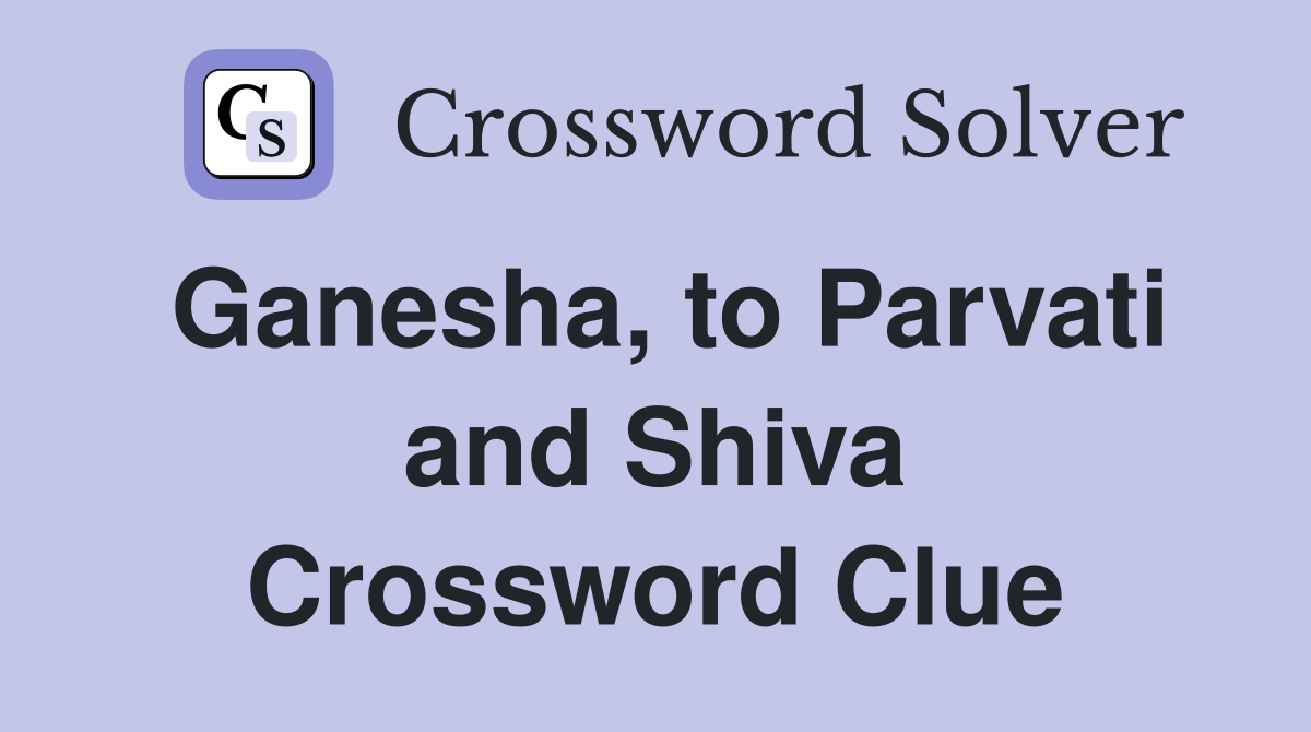 Ganesha, to Parvati and Shiva Crossword Clue