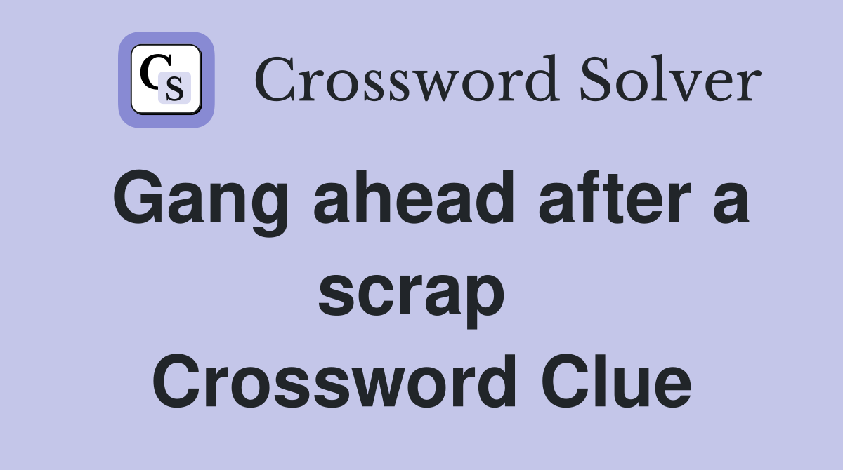 Gang ahead after a scrap  Crossword Clue