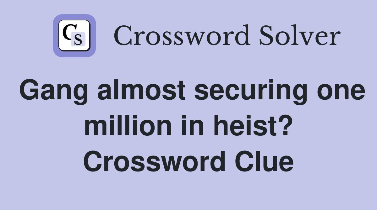 Gang almost securing one million in heist? Crossword Clue