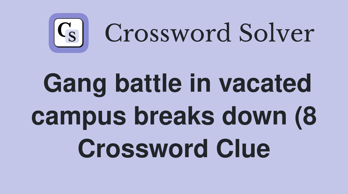 Gang battle in vacated campus breaks down (8) Crossword Clue Answers Gang battle in vacated campus breaks down (8) Crossword Clue Answers