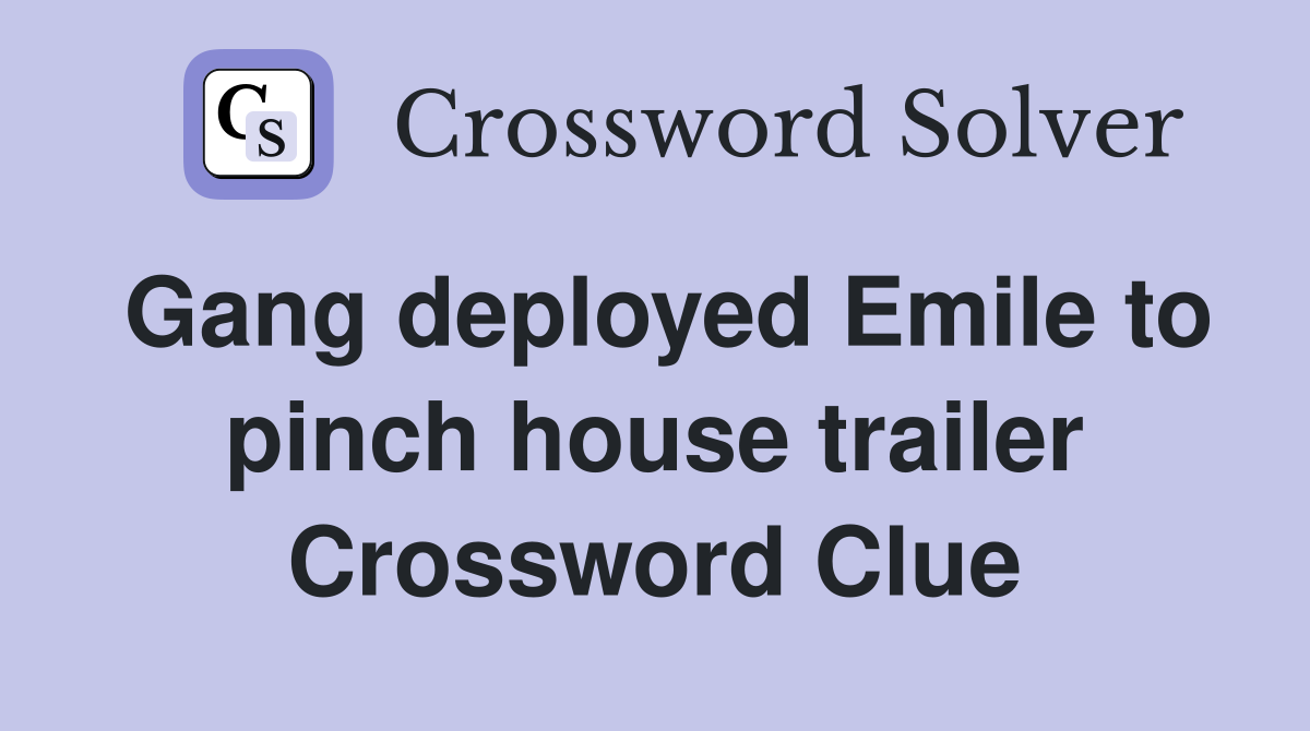 Gang deployed Emile to pinch house trailer Crossword Clue