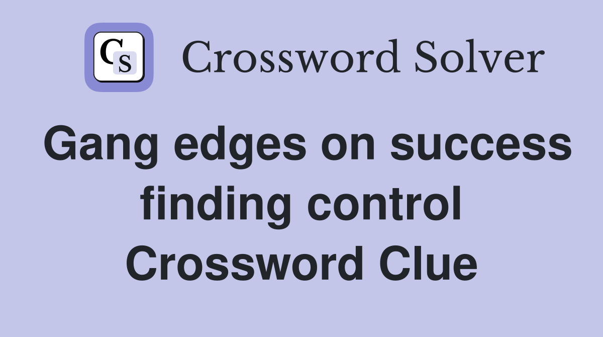 Gang edges on success finding control Crossword Clue