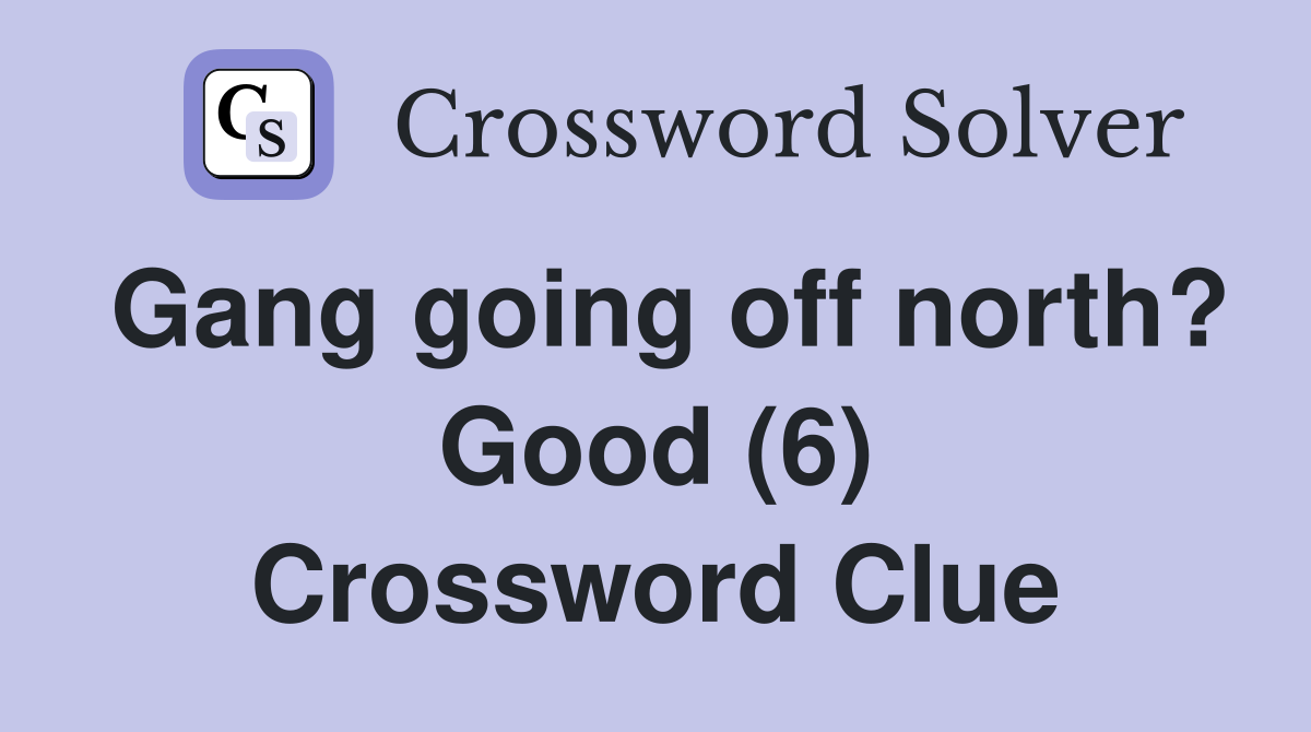 Gang going off north? Good (6) Crossword Clue