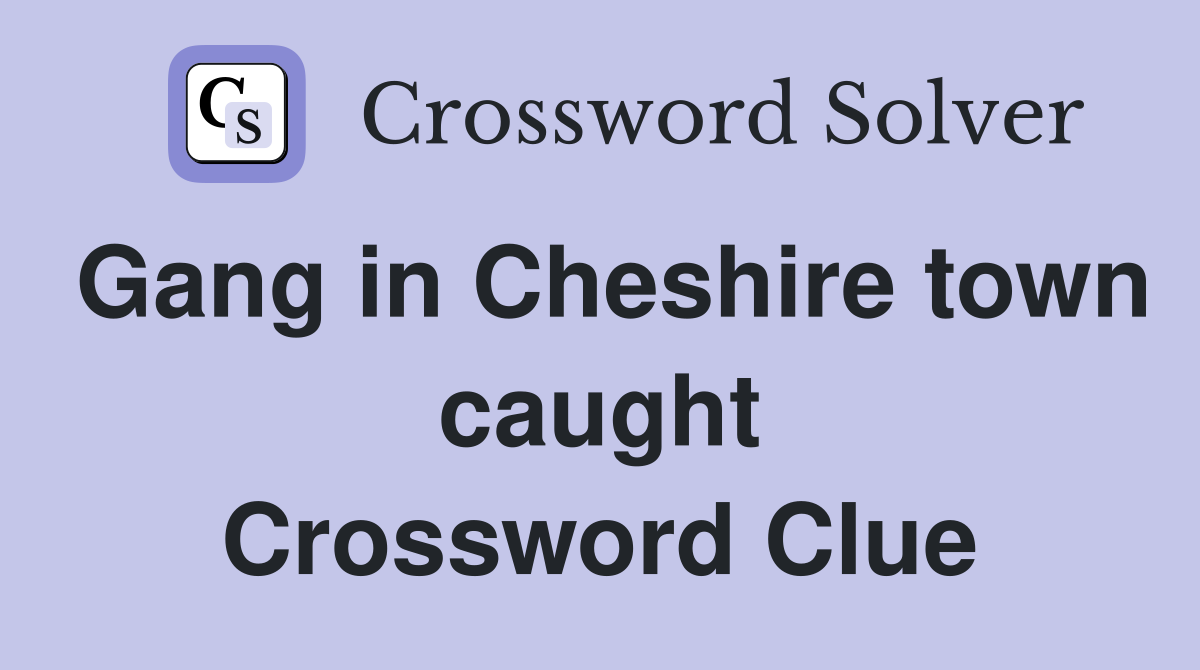 Gang in Cheshire town caught Crossword Clue