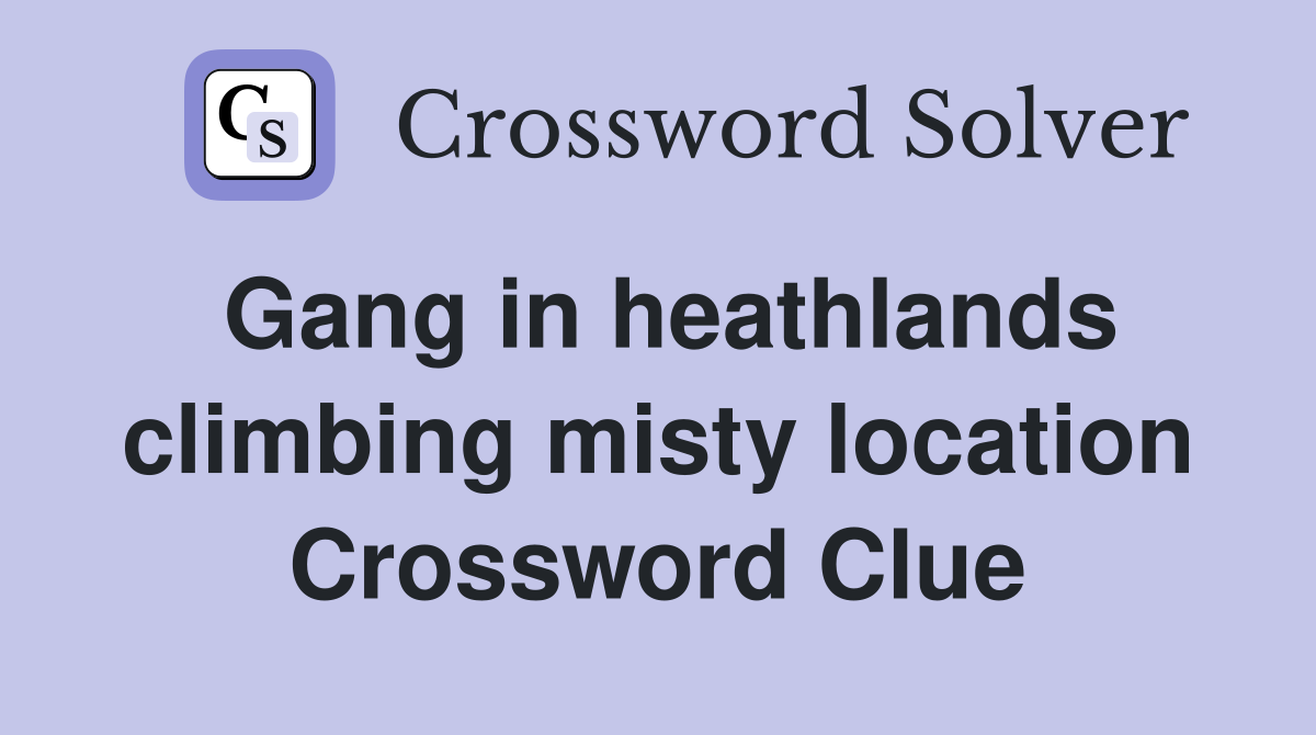 Gang in heathlands climbing misty location Crossword Clue