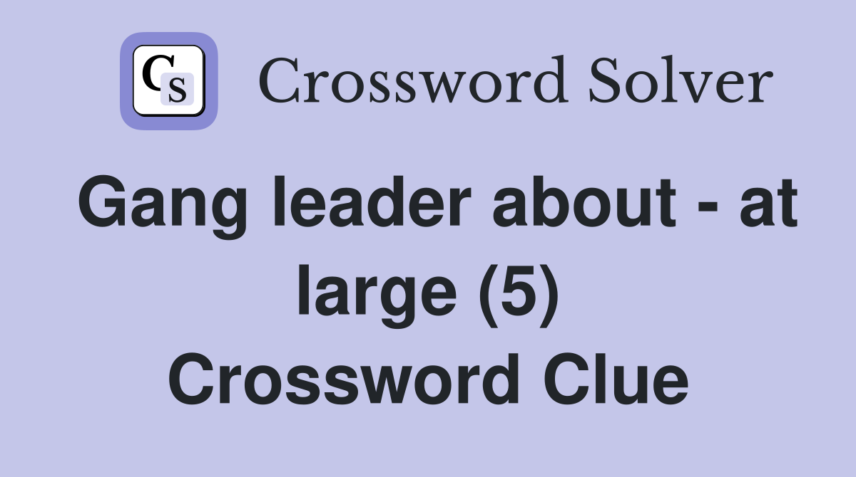 Gang leader about - at large (5) Crossword Clue