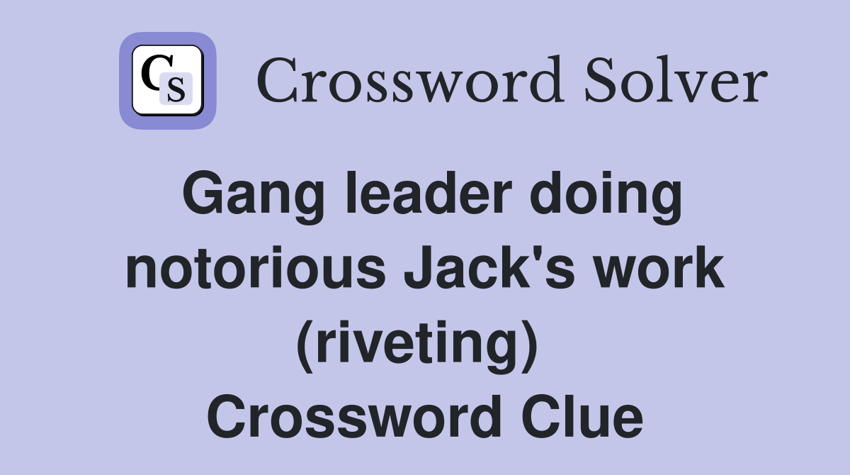 Gang leader doing notorious Jack's work (riveting)  Crossword Clue