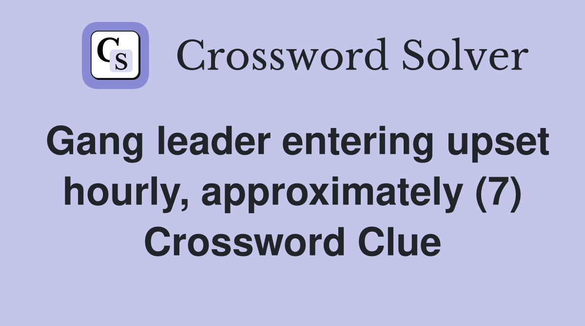 Gang leader entering upset hourly, approximately (7) Crossword Clue