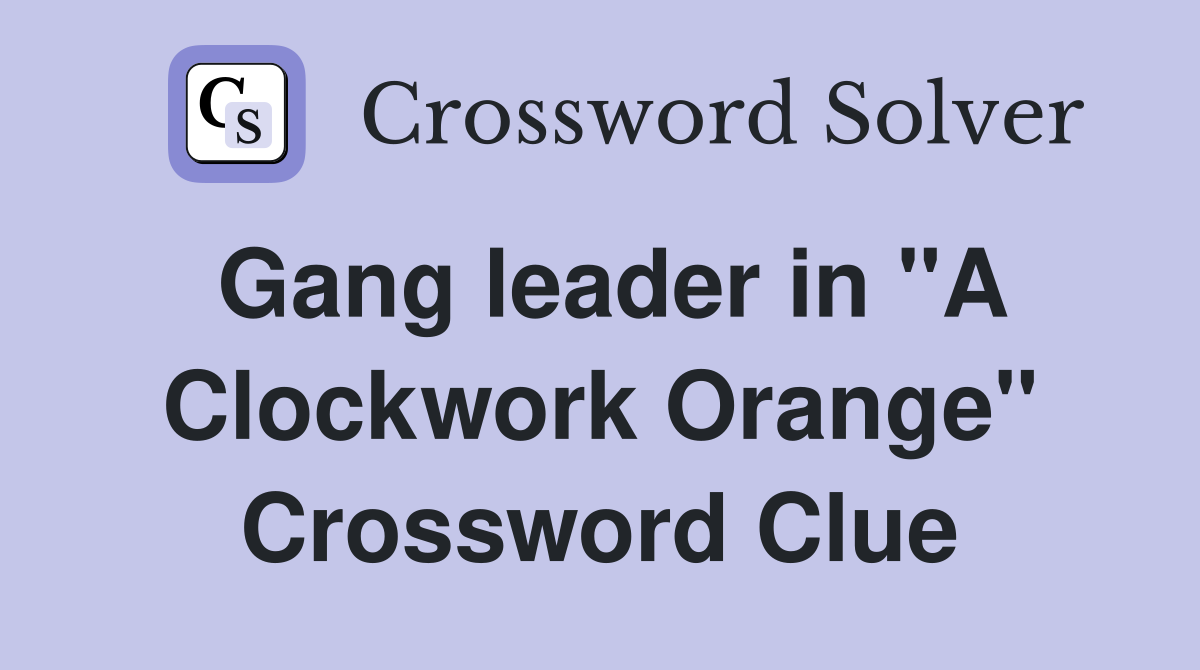 Gang leader in "A Clockwork Orange" Crossword Clue