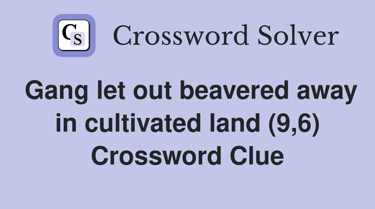 Gang let out beavered away in cultivated land (9,6) Crossword Clue