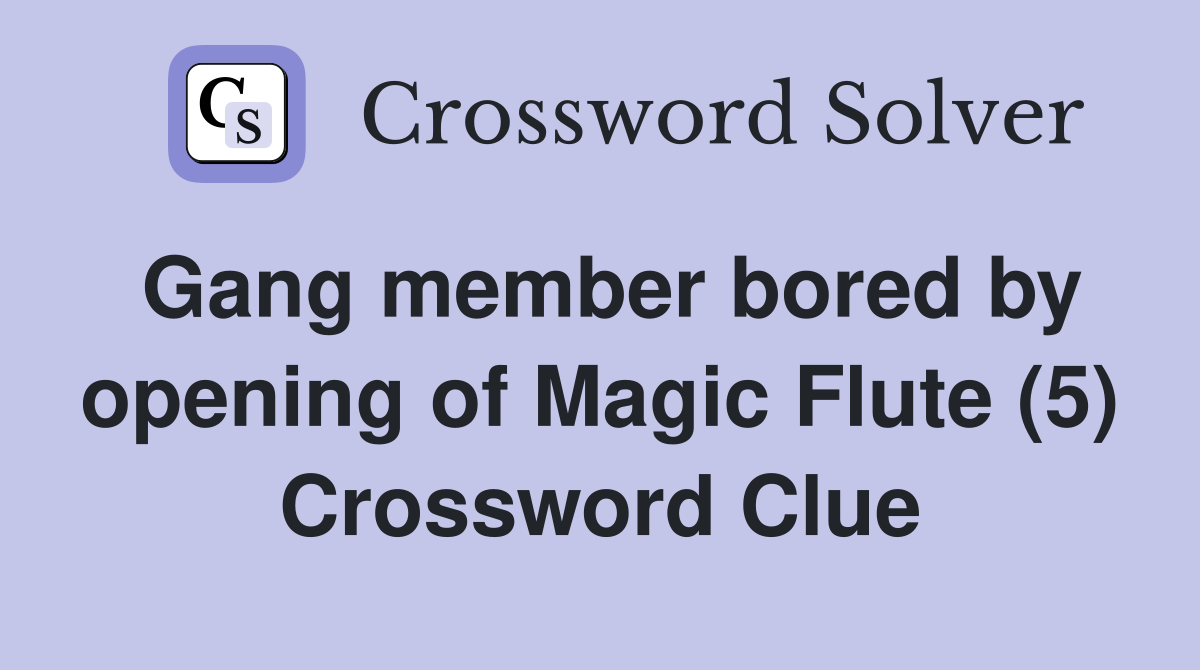 Gang member bored by opening of Magic Flute (5) Crossword Clue
