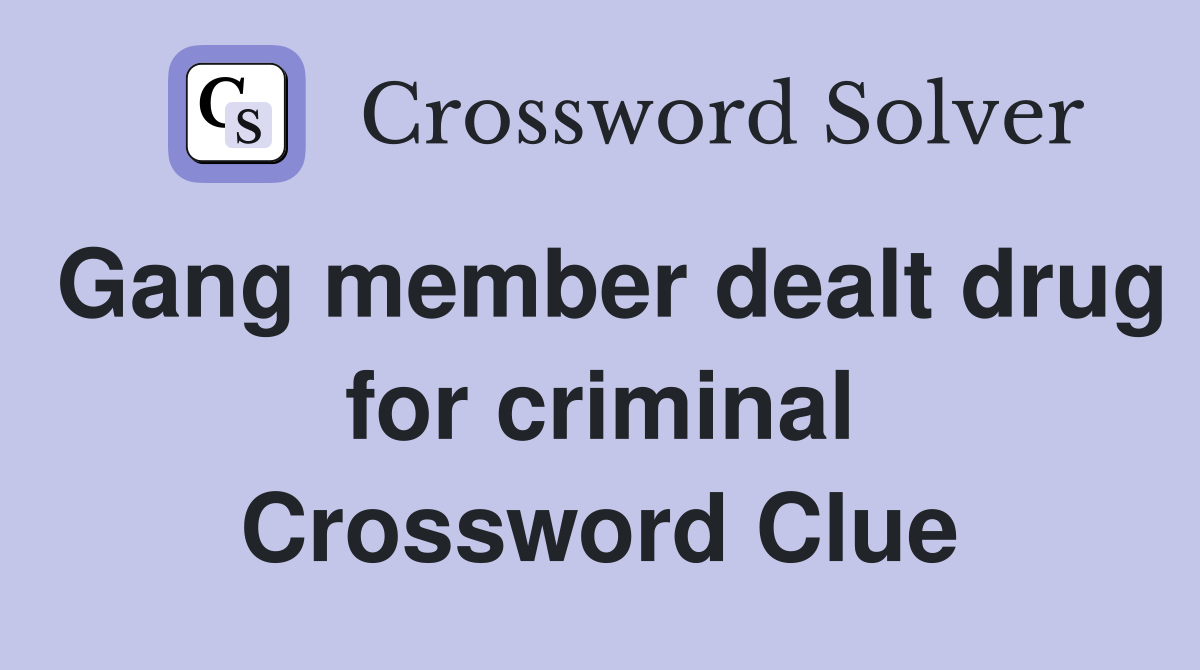 Gang member dealt drug for criminal Crossword Clue