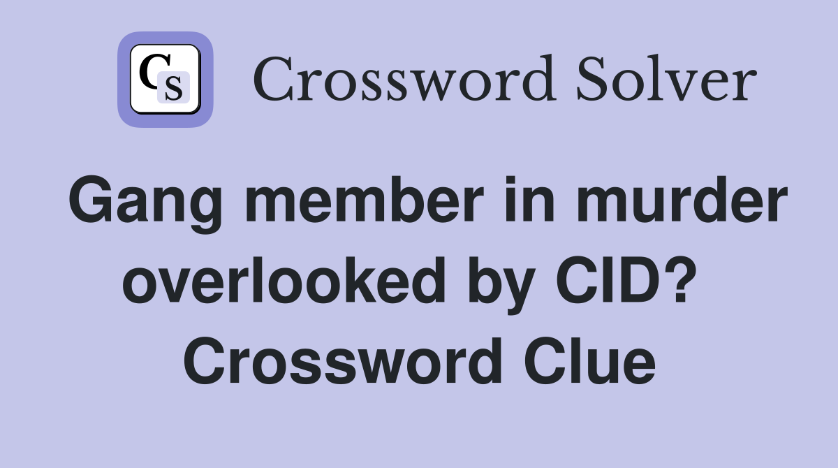 Gang member in murder overlooked by CID?  Crossword Clue