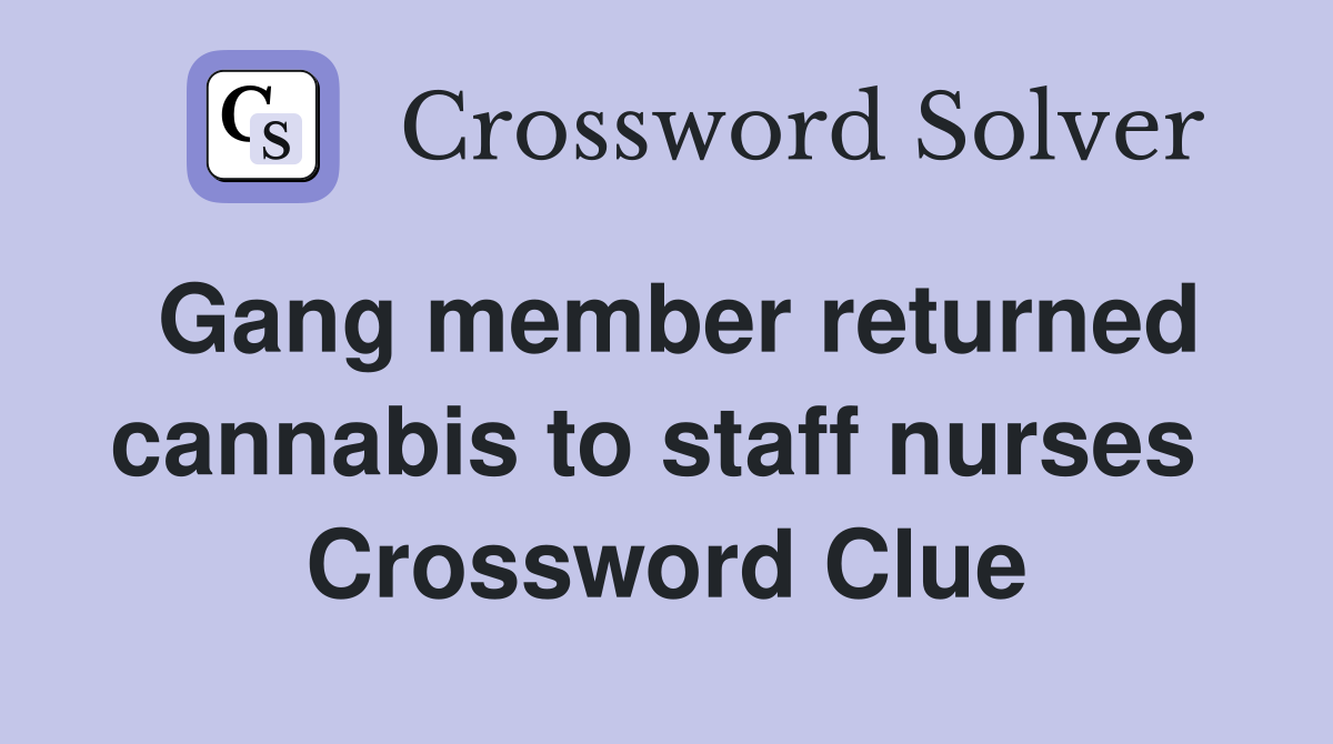 Gang member returned cannabis to staff nurses  Crossword Clue