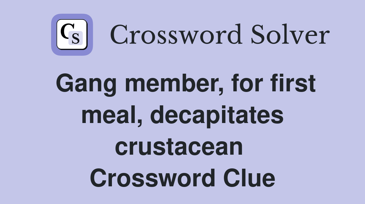 Gang member, for first meal, decapitates crustacean  Crossword Clue