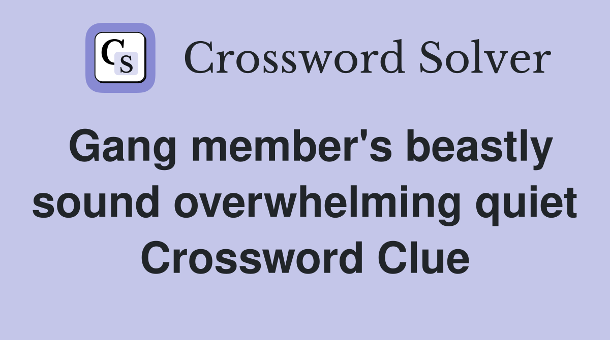 Gang member's beastly sound overwhelming quiet Crossword Clue