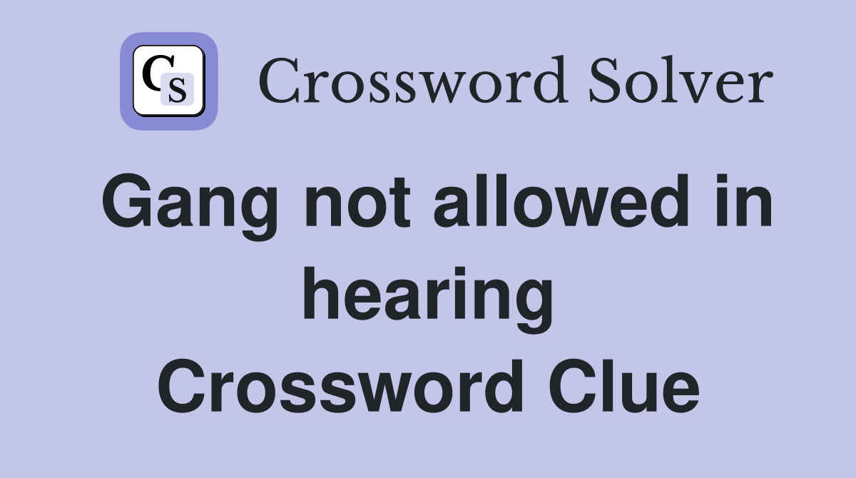 Gang not allowed in hearing Crossword Clue