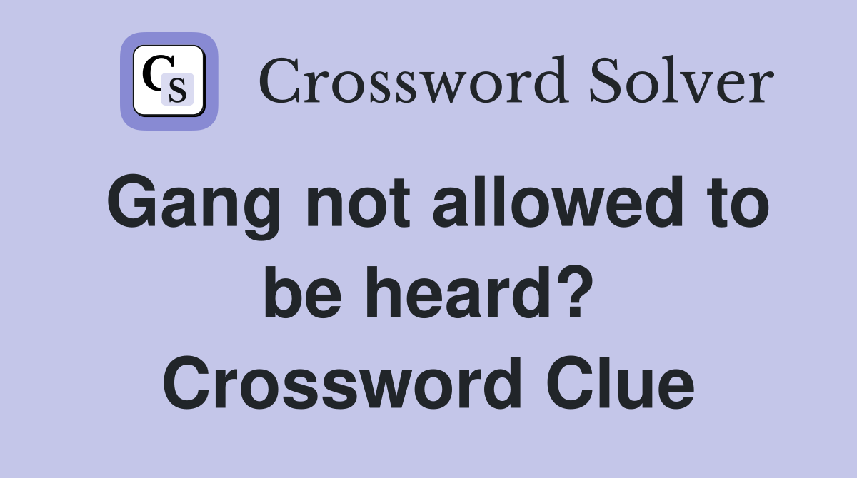 Gang not allowed to be heard? Crossword Clue