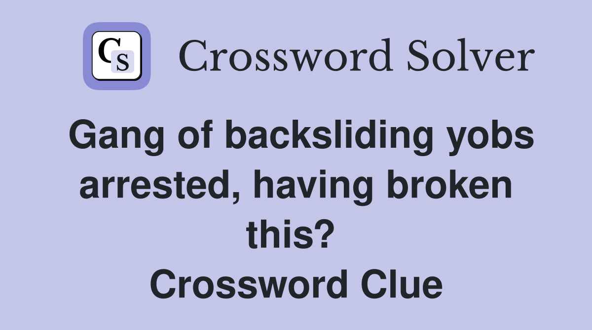 Gang of backsliding yobs arrested, having broken this?  Crossword Clue