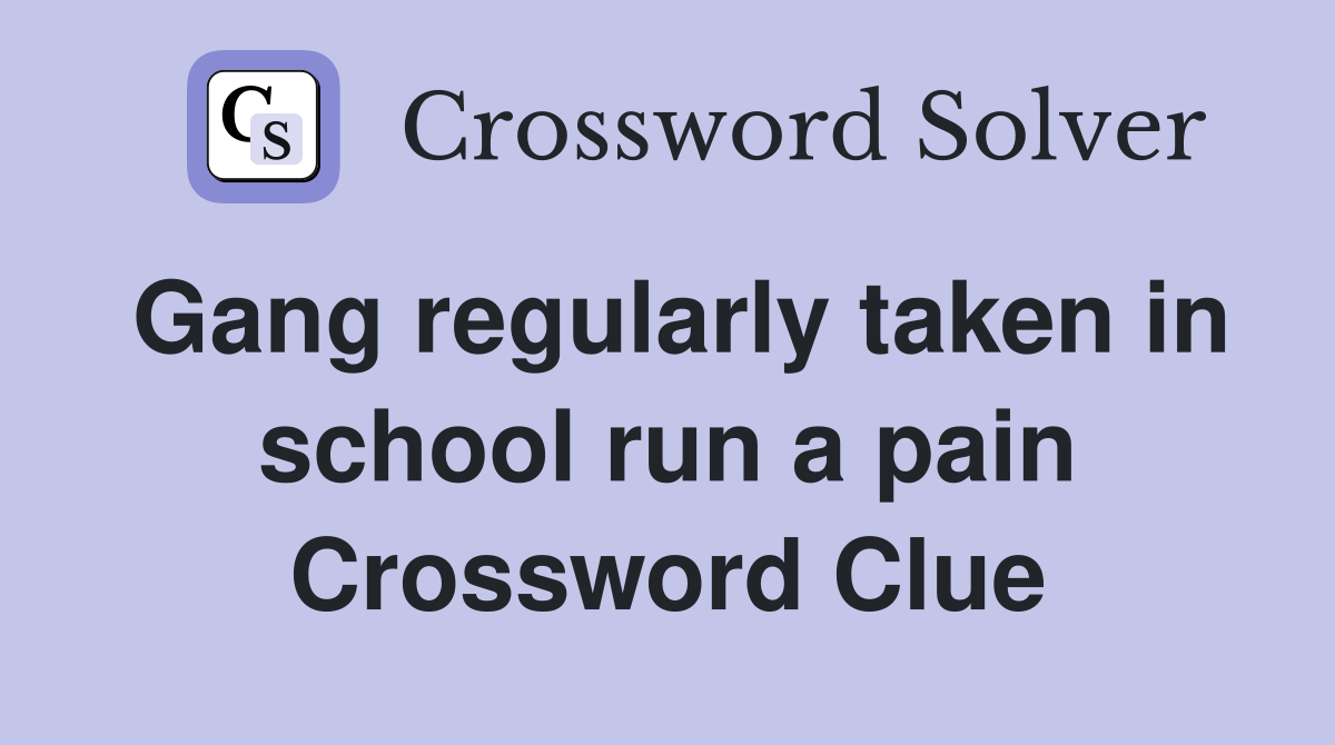 Gang regularly taken in school run a pain Crossword Clue