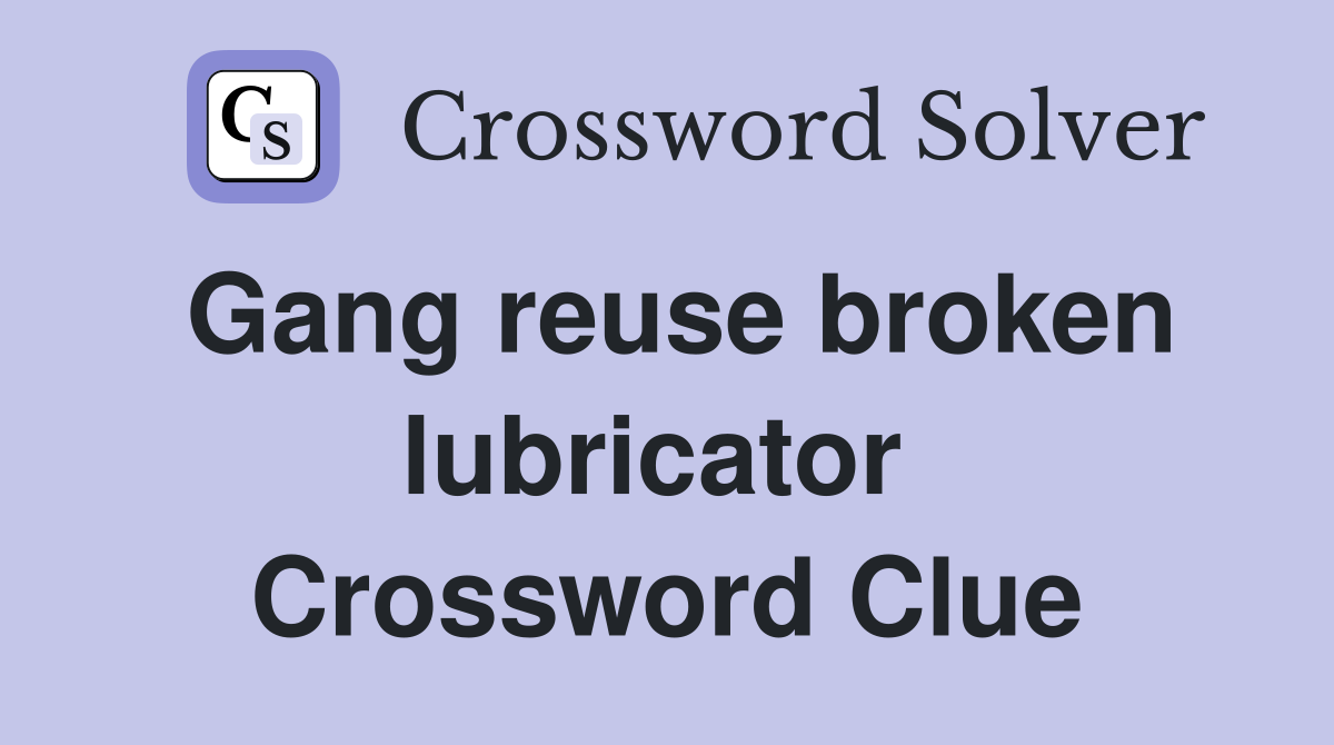 Gang reuse broken lubricator  Crossword Clue
