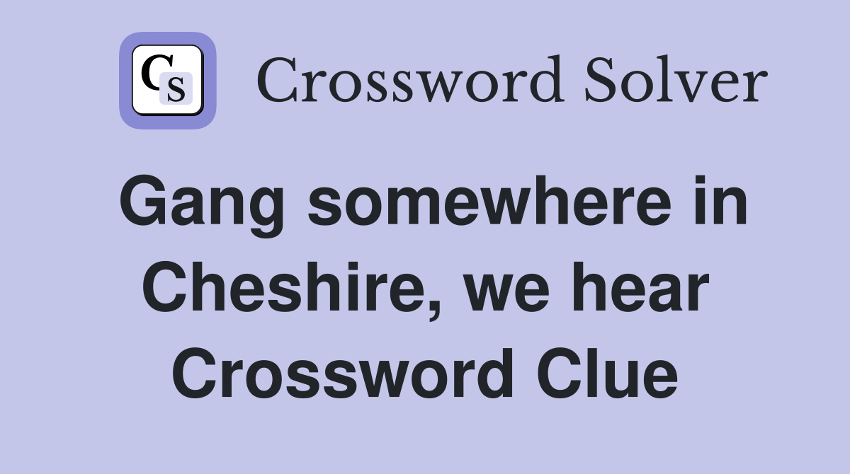 Gang somewhere in Cheshire, we hear Crossword Clue