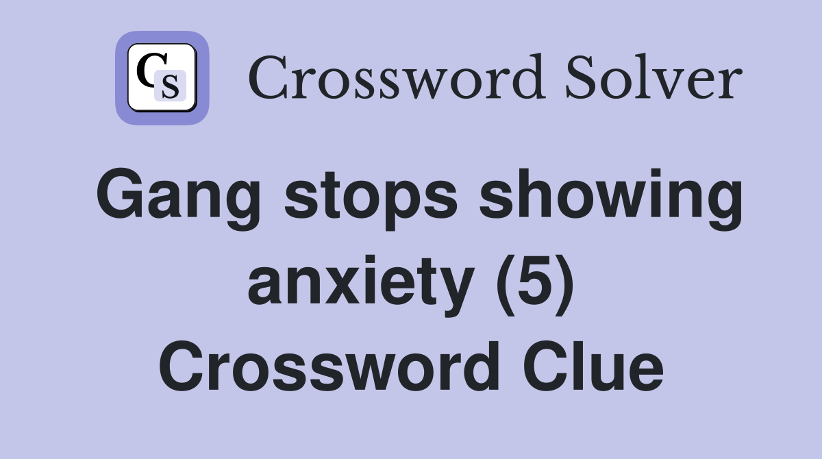 Gang stops showing anxiety (5) Crossword Clue