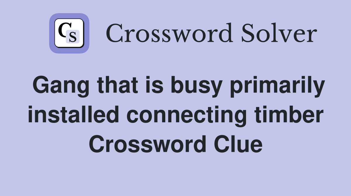 Gang that is busy primarily installed connecting timber Crossword Clue