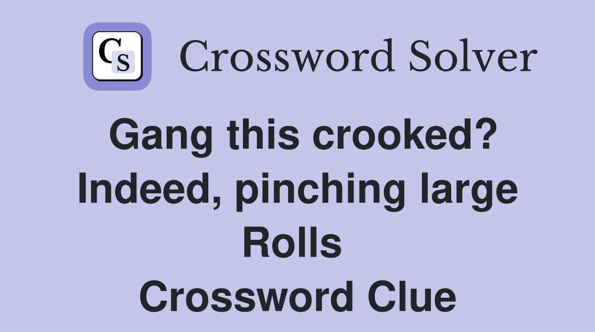 Gang this crooked? Indeed, pinching large Rolls  Crossword Clue