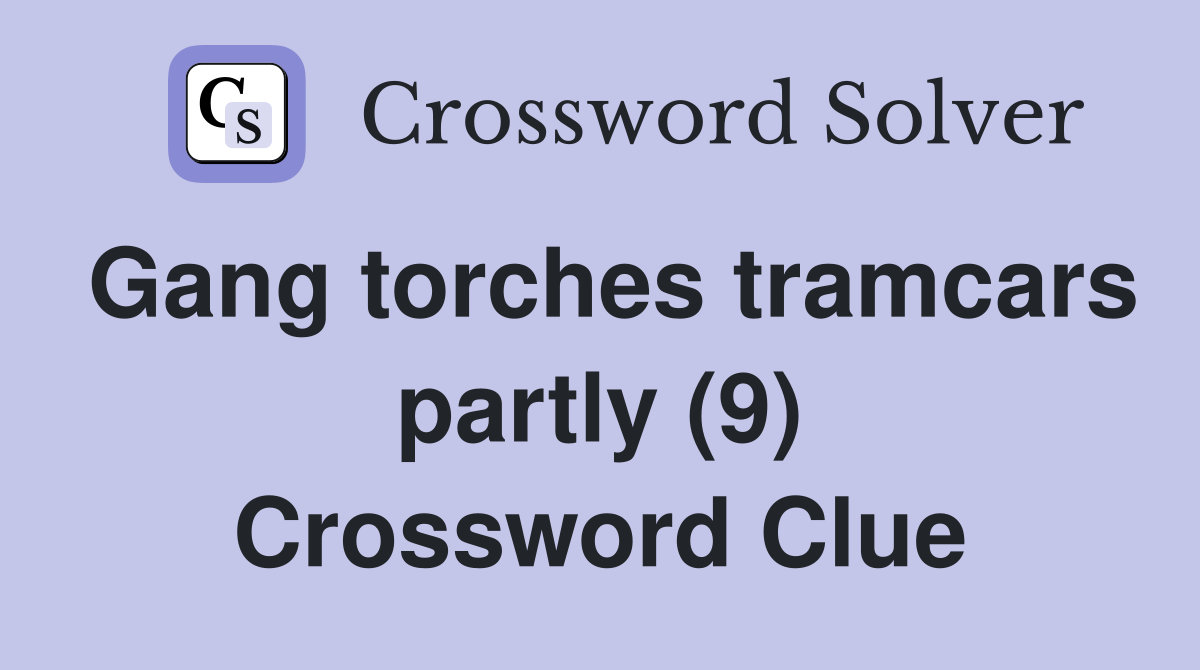 Gang torches tramcars partly (9) Crossword Clue