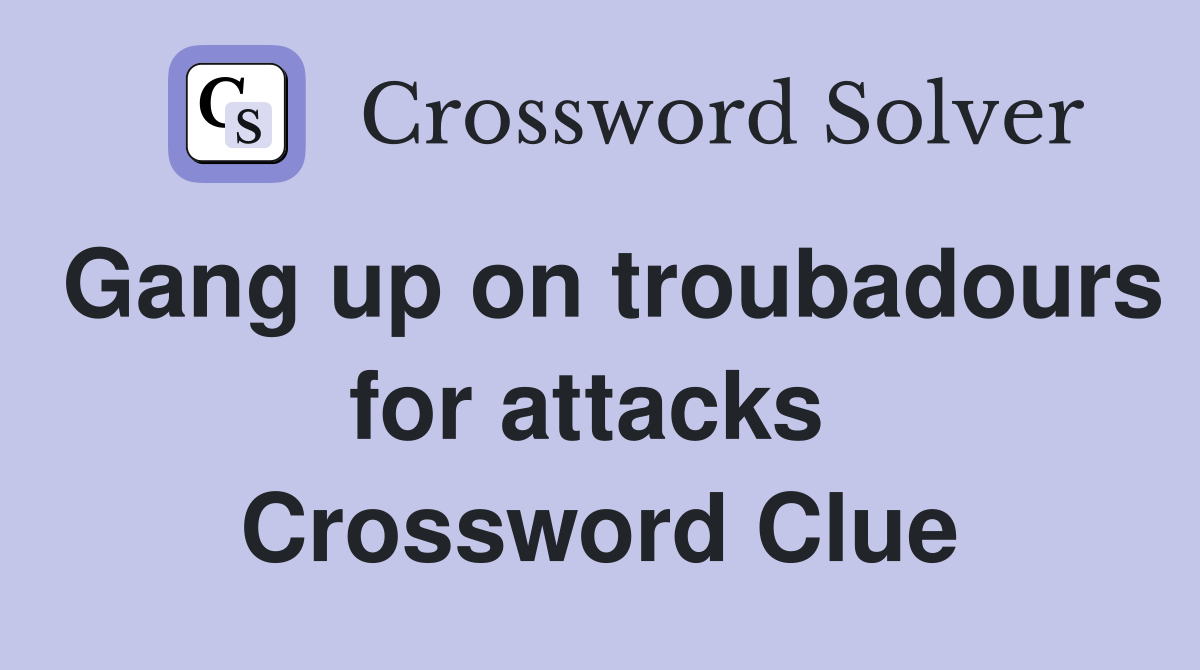 Gang up on troubadours for attacks  Crossword Clue
