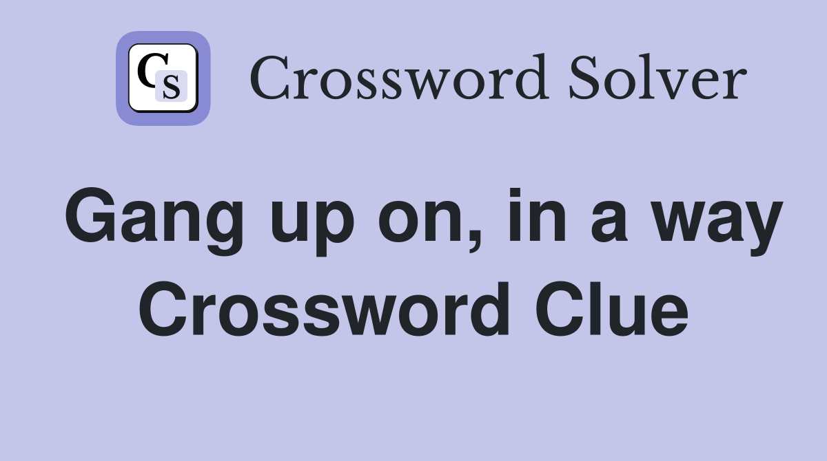 Gang up on, in a way Crossword Clue