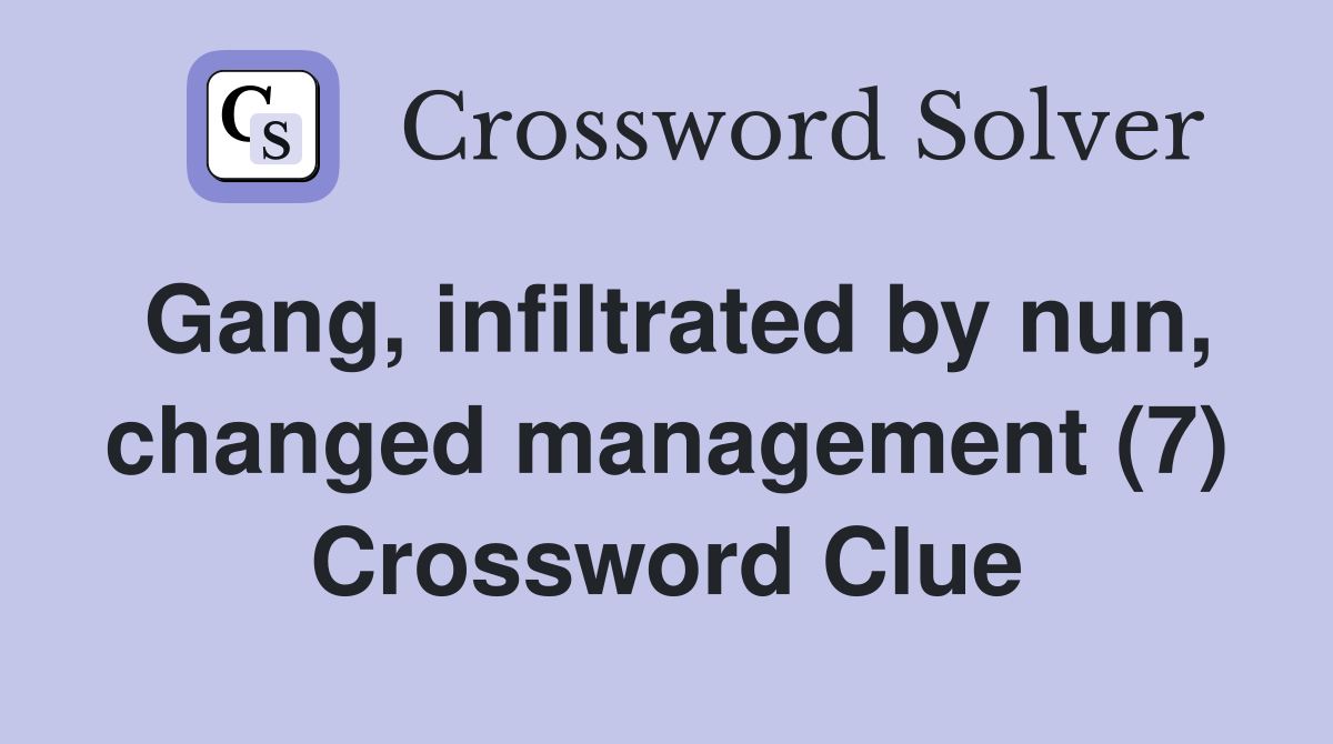 Gang, infiltrated by nun, changed management (7) Crossword Clue