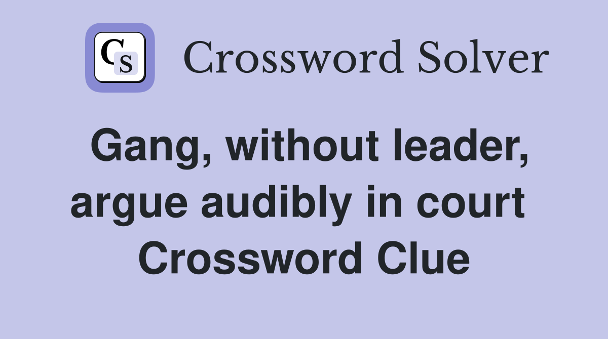 Gang, without leader, argue audibly in court  Crossword Clue