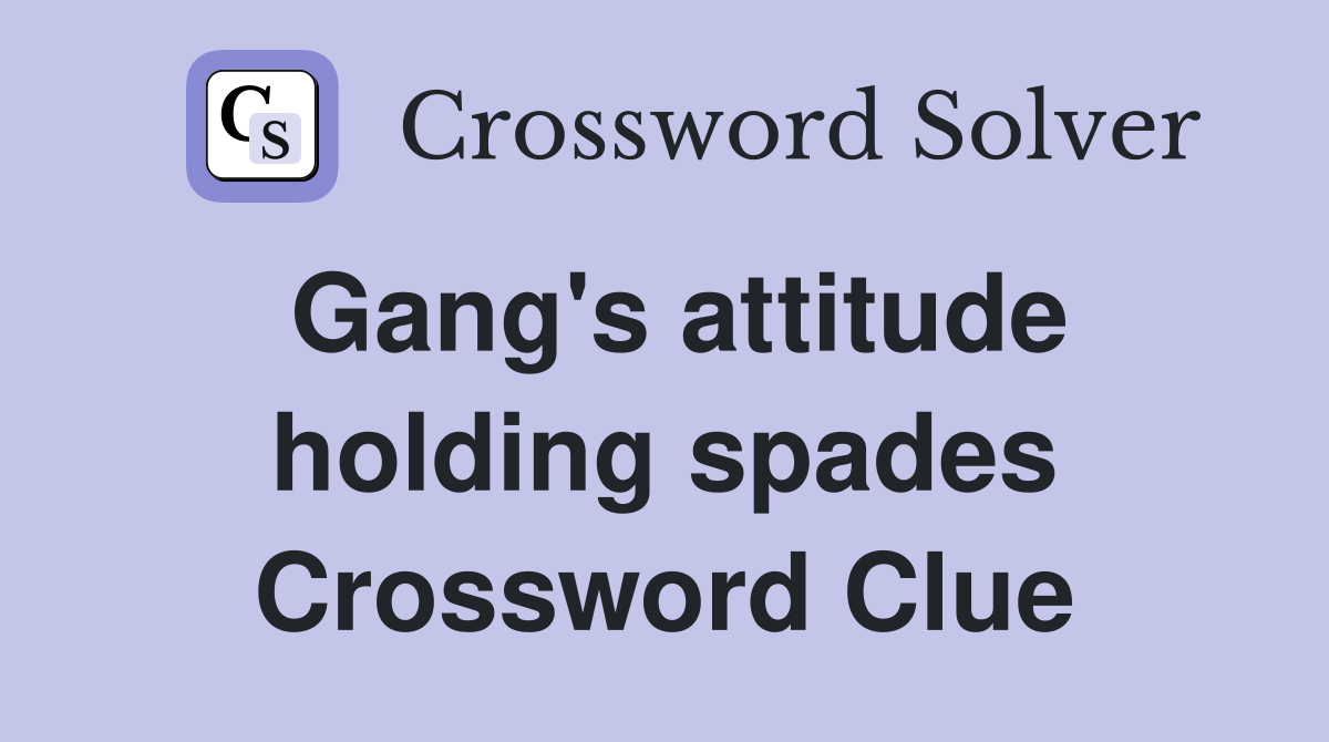 Gang's attitude holding spades Crossword Clue