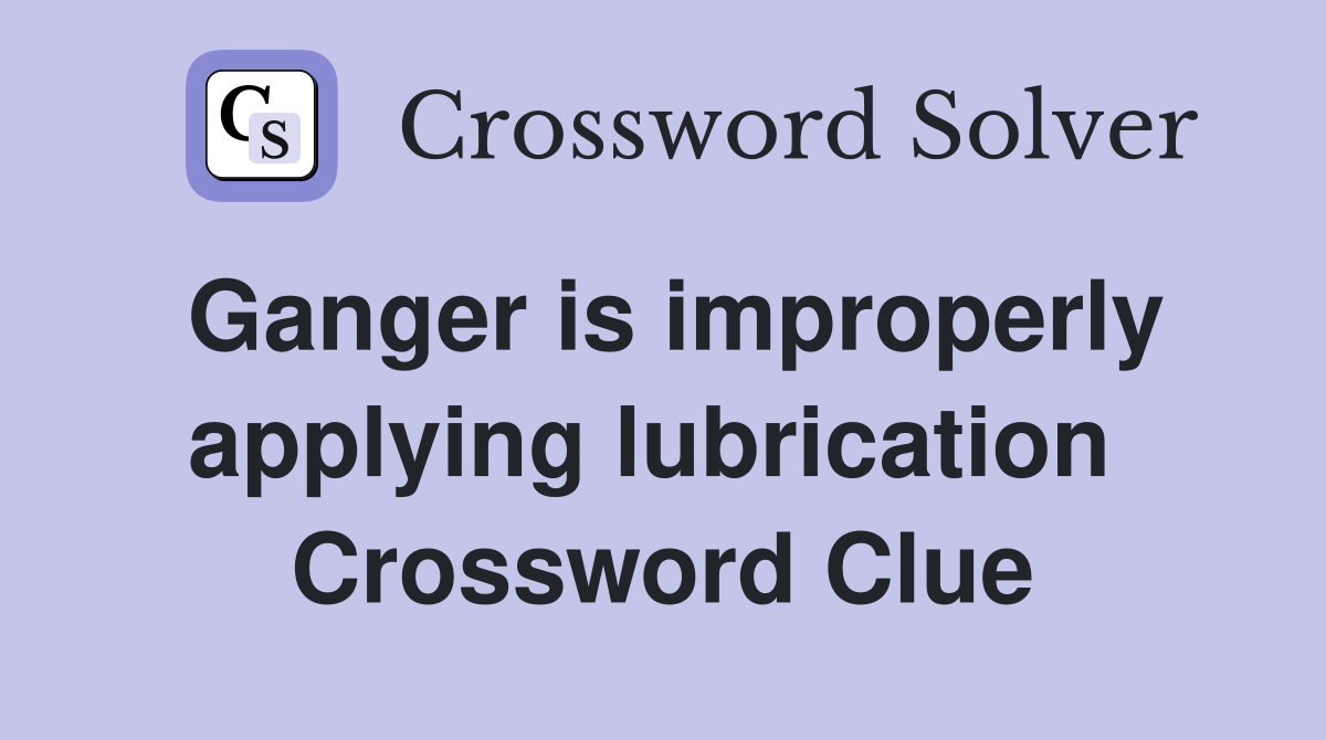 Ganger is improperly applying lubrication  Crossword Clue