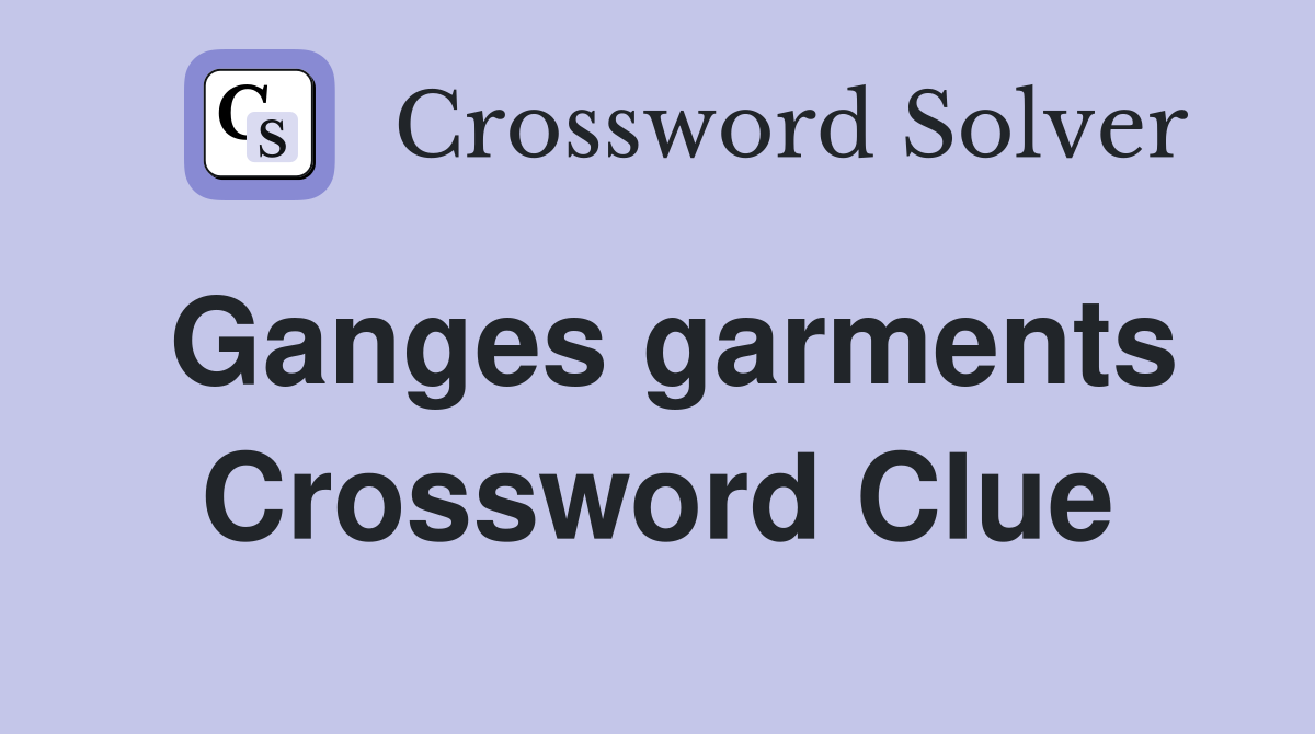 Ganges garments Crossword Clue