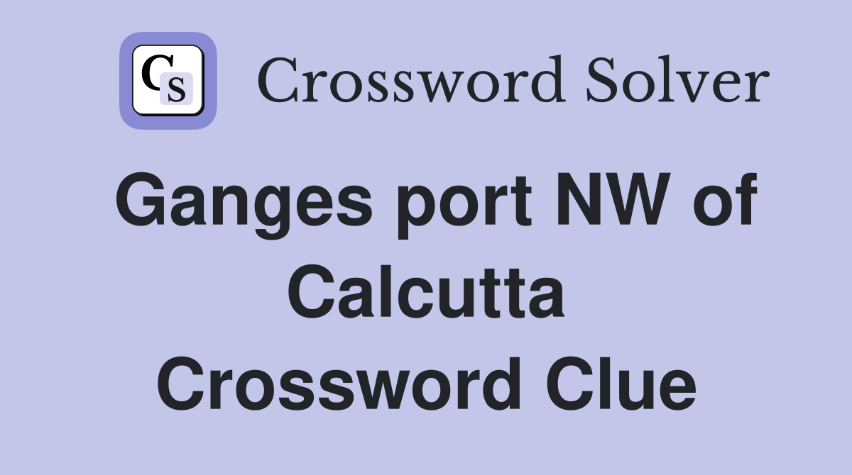 Ganges port NW of Calcutta Crossword Clue