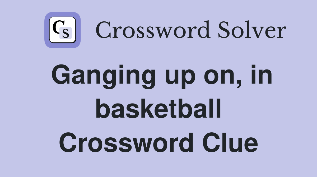 Ganging up on, in basketball Crossword Clue