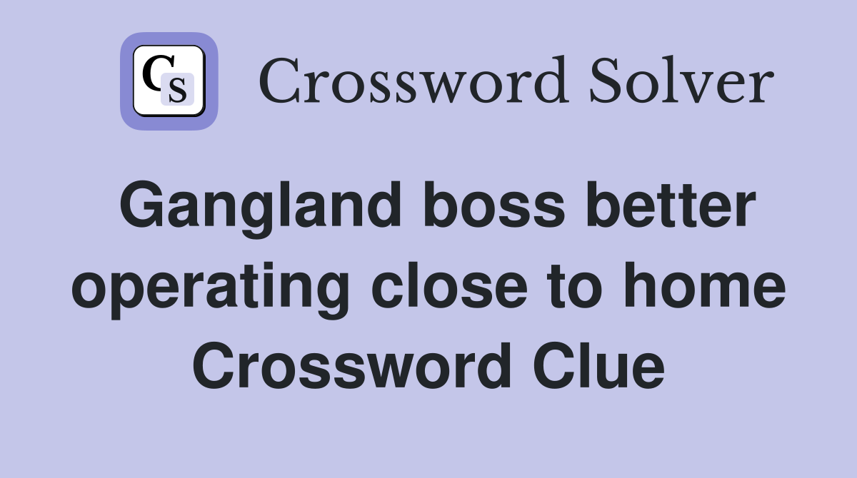 Gangland boss better operating close to home Crossword Clue