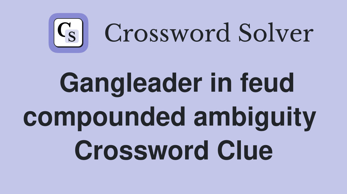 Gangleader in feud compounded ambiguity  Crossword Clue