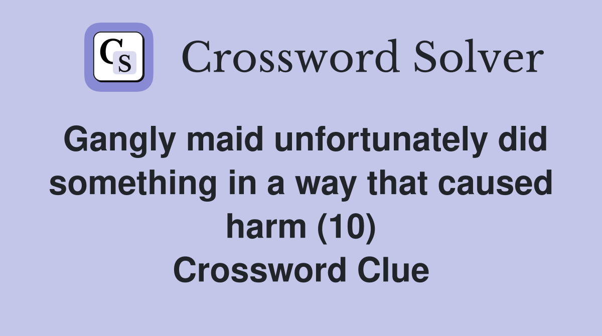 Gangly maid unfortunately did something in a way that caused harm (10) Crossword Clue