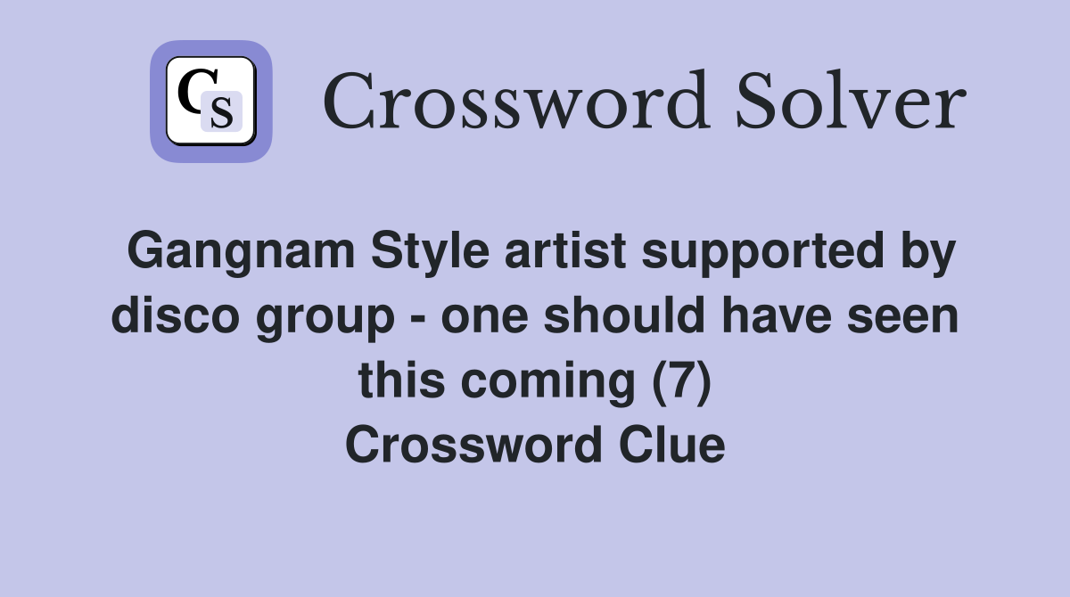 Gangnam Style artist supported by disco group - one should have seen this coming (7) Crossword Clue