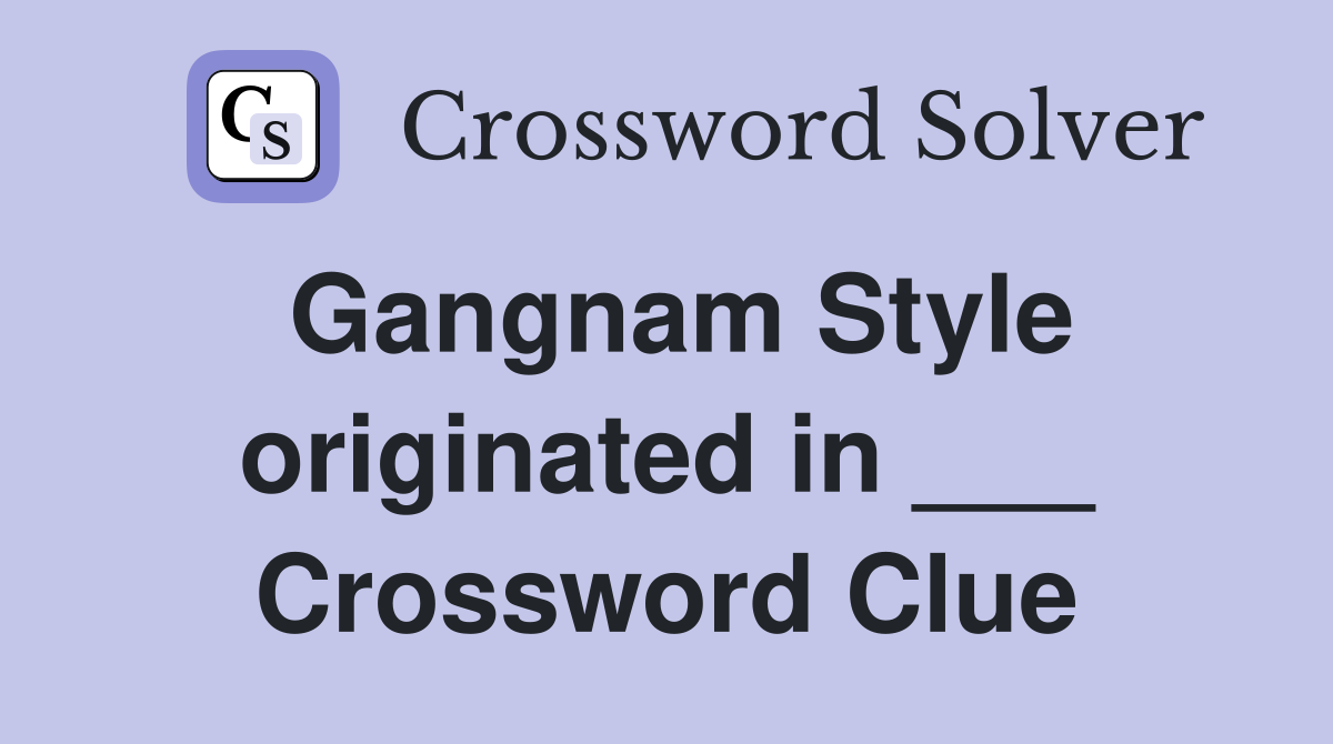 Gangnam Style originated in ___ Crossword Clue