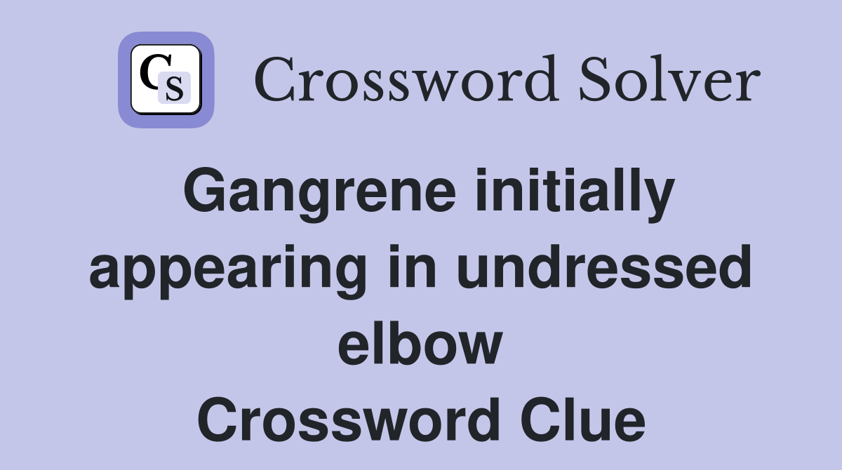 Gangrene initially appearing in undressed elbow Crossword Clue