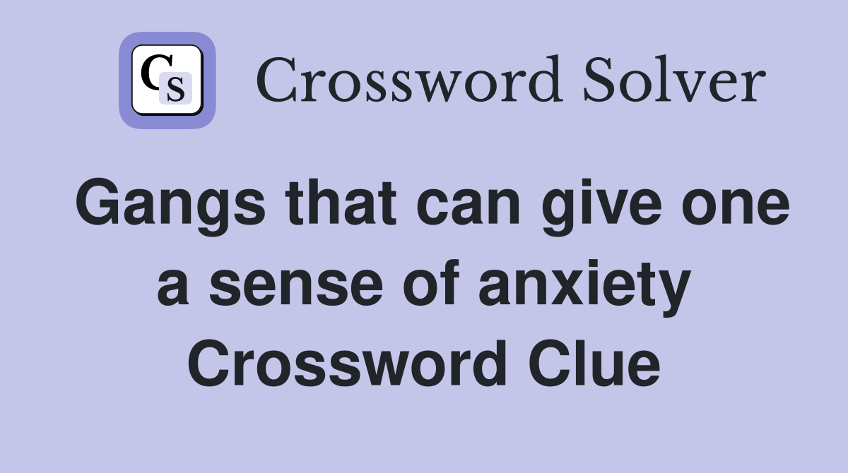 Gangs that can give one a sense of anxiety Crossword Clue