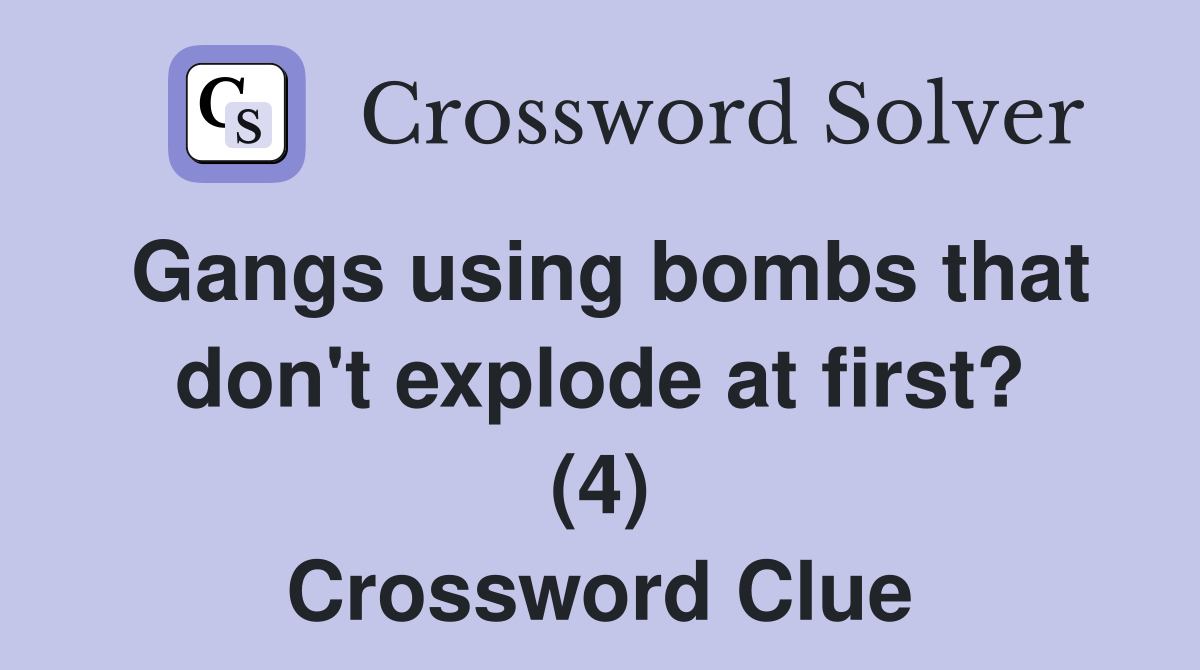 Gangs using bombs that don't explode at first? (4) Crossword Clue