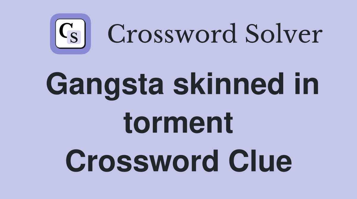 Gangsta skinned in torment Crossword Clue